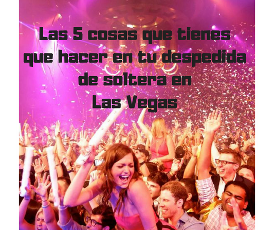 5 cosas que tienes que hacer en tu despedida de soltera en LAS VEGAS